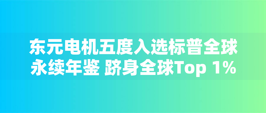 東元電機五度入選标普全球永續年鑒 跻身全球Top 1%企業